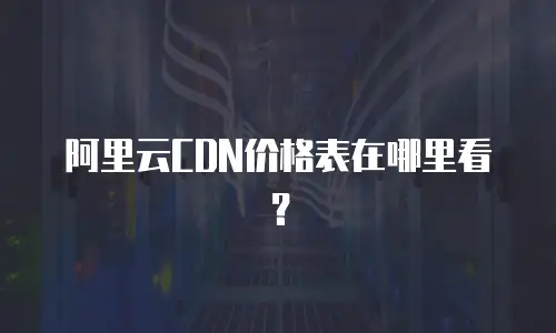 阿里云CDN价格表在哪里看？