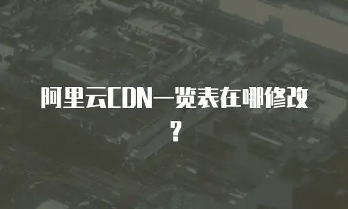 阿里云CDN一览表在哪修改？
