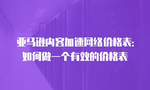亚马逊内容加速网络价格表：如何做一个有效的价格表
