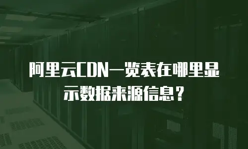 阿里云CDN一览表在哪里显示数据来源信息？