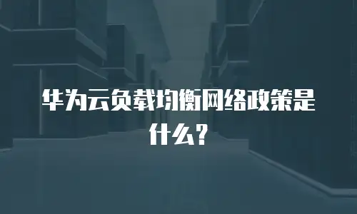 华为云负载均衡网络政策是什么？