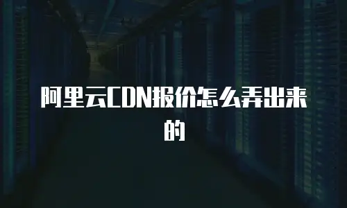 阿里云CDN报价怎么弄出来的