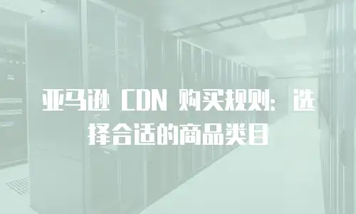 亚马逊 CDN 购买规则：选择合适的商品类目