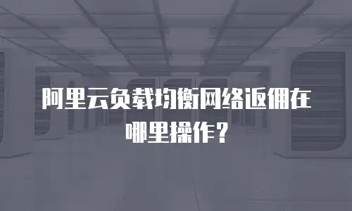 阿里云负载均衡网络返佣在哪里操作？
