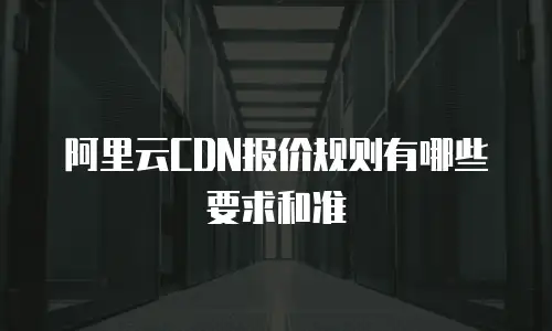 阿里云CDN报价规则有哪些要求和准