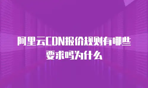 阿里云CDN报价规则有哪些要求吗为什么