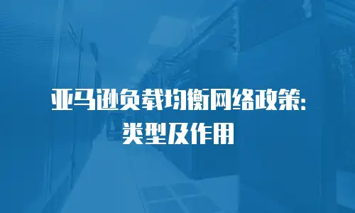 亚马逊负载均衡网络政策：类型及作用