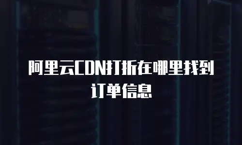 阿里云CDN打折在哪里找到订单信息