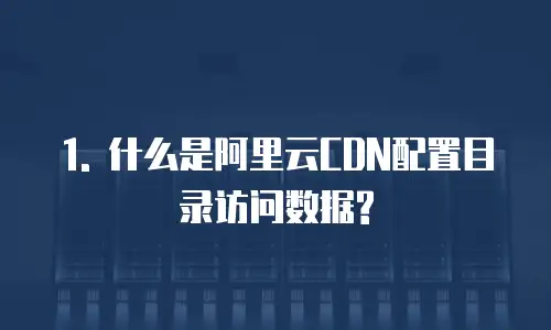 阿里云cdn配置目录访问数据是什么格式的类型文件