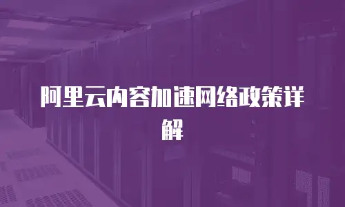 阿里云内容加速网络政策详解