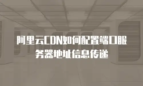 阿里云CDN如何配置端口服务器地址信息传递