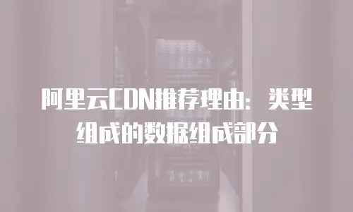 阿里云CDN推荐理由：类型组成的数据组成部分