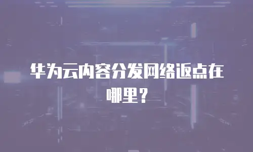 华为云内容分发网络返点在哪里？