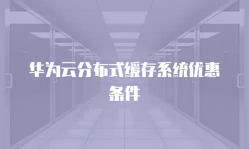 华为云分布式缓存系统优惠条件