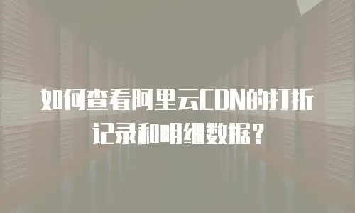 如何查看阿里云CDN的打折记录和明细数据？
