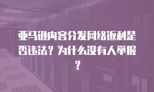 亚马逊内容分发网络返利是否违法？为什么没有人举报？