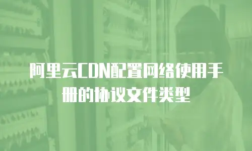阿里云CDN配置网络使用手册的协议文件类型