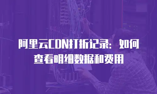 阿里云CDN打折记录：如何查看明细数据和费用
