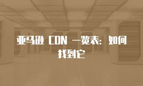 亚马逊 CDN 一览表：如何找到它