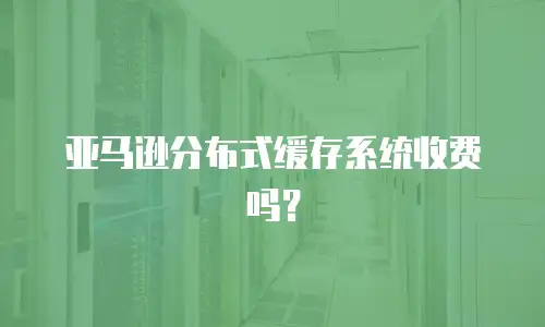 亚马逊分布式缓存系统收费吗？