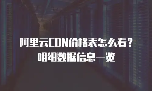 阿里云CDN价格表怎么看？明细数据信息一览