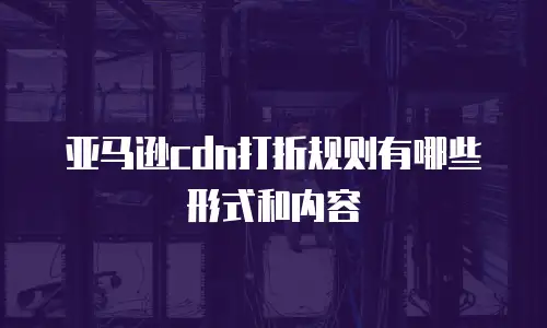 亚马逊cdn打折规则有哪些形式和内容