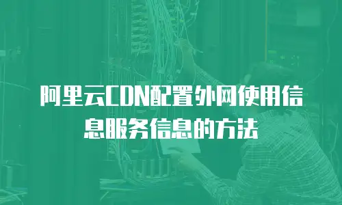阿里云CDN配置外网使用信息服务信息的方法