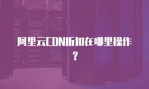 阿里云CDN折扣在哪里操作？