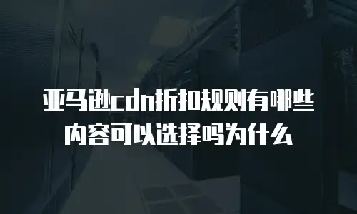 亚马逊cdn折扣规则有哪些内容可以选择吗为什么
