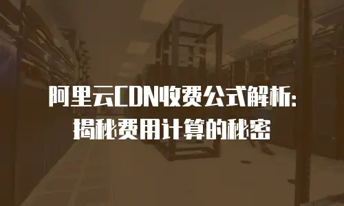 阿里云CDN收费公式解析：揭秘费用计算的秘密