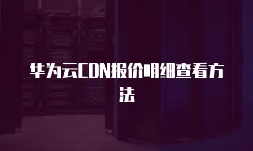 华为云CDN报价明细查看方法