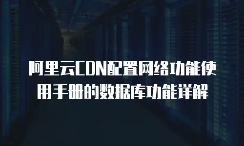 阿里云CDN配置网络功能使用手册的数据库功能详解