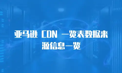 亚马逊 CDN 一览表数据来源信息一览