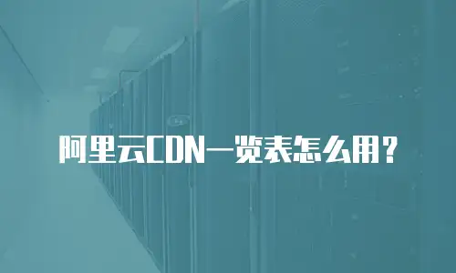 阿里云CDN一览表怎么用？
