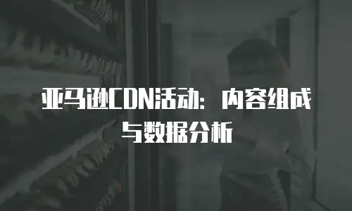 亚马逊CDN活动：内容组成与数据分析