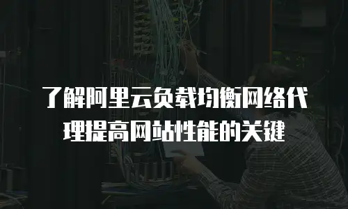 了解阿里云负载均衡网络代理提高网站性能的关键