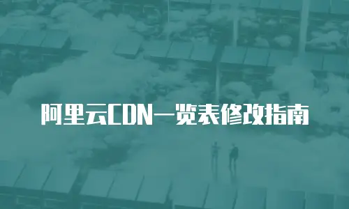 阿里云CDN一览表修改指南