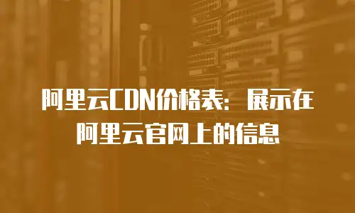 阿里云CDN价格表：展示在阿里云官网上的信息