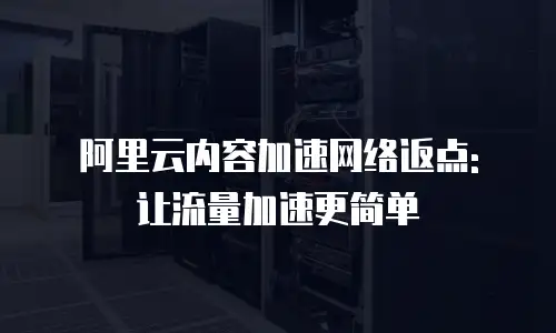 阿里云内容加速网络返点: 让流量加速更简单