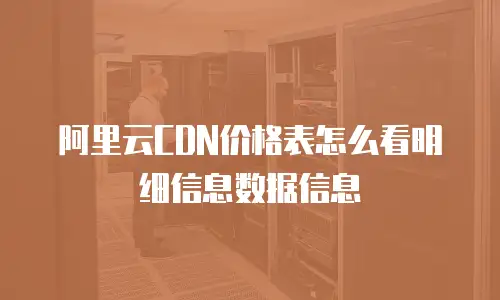 阿里云CDN价格表怎么看明细信息数据信息