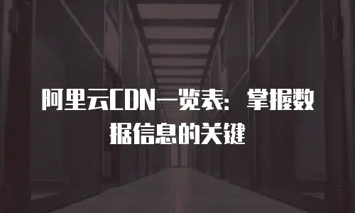 阿里云CDN一览表：掌握数据信息的关键