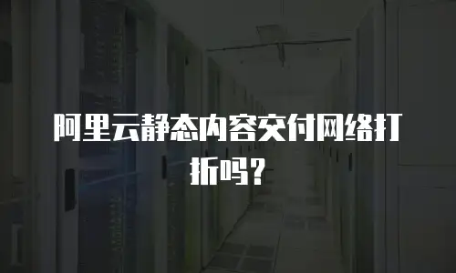 阿里云静态内容交付网络打折吗？