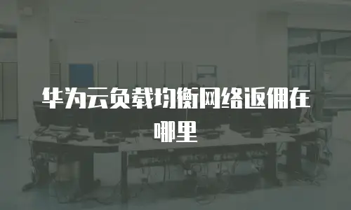 华为云负载均衡网络返佣在哪里