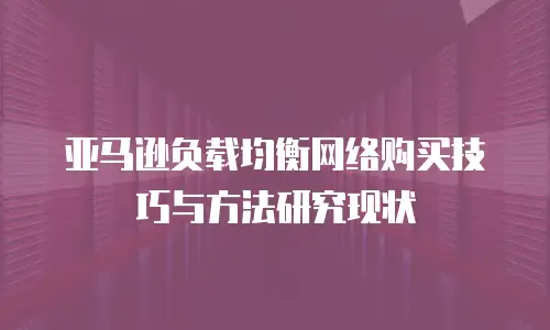 亚马逊负载均衡网络购买技巧与方法研究现状