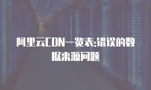 阿里云CDN一览表:错误的数据来源问题