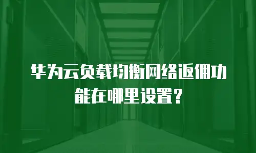华为云负载均衡网络返佣功能在哪里设置？
