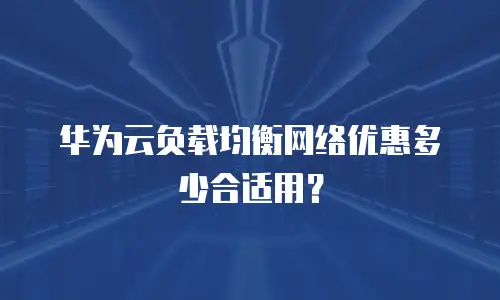 华为云负载均衡网络优惠多少合适用？