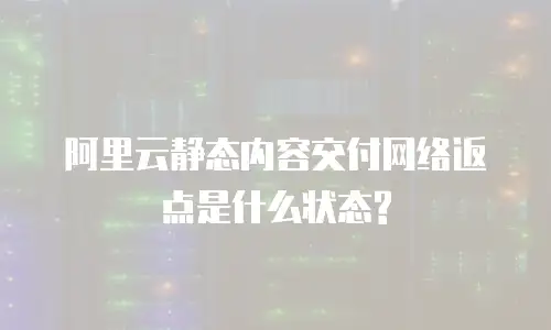 阿里云静态内容交付网络返点是什么状态?