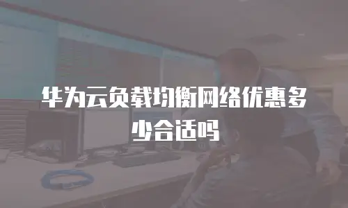 华为云负载均衡网络优惠多少合适吗