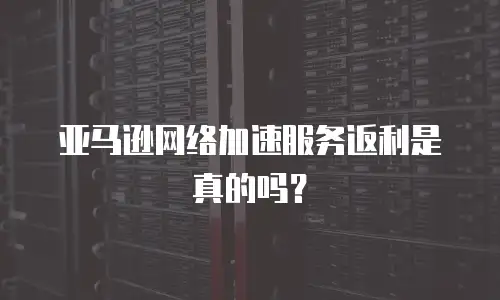 亚马逊网络加速服务返利是真的吗？